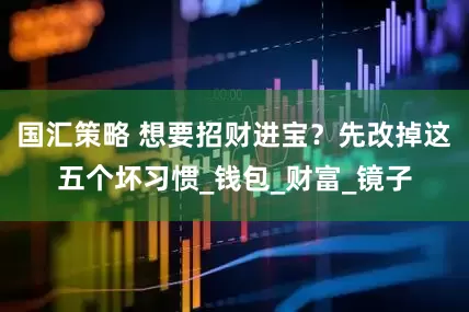 国汇策略 想要招财进宝？先改掉这五个坏习惯_钱包_财富_镜子