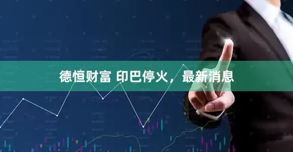 德恒财富 印巴停火，最新消息