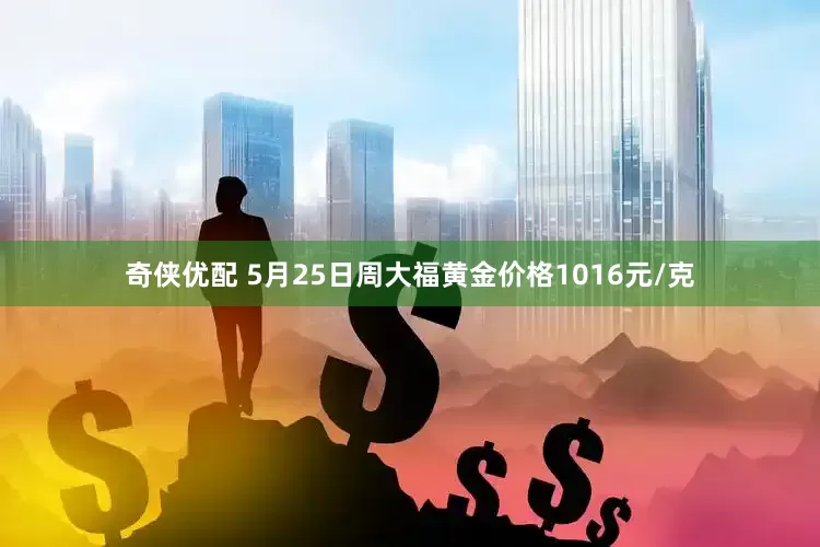 奇侠优配 5月25日周大福黄金价格1016元/克
