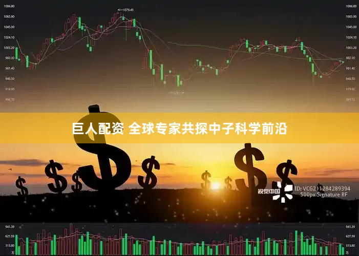 巨人配资 全球专家共探中子科学前沿