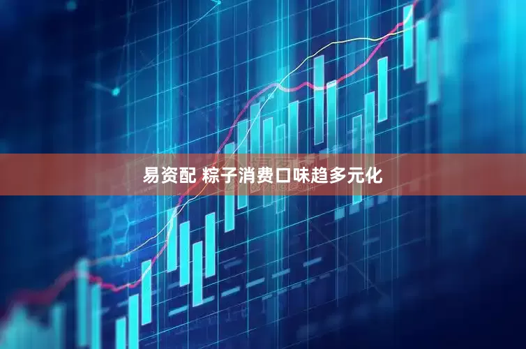 易资配 粽子消费口味趋多元化
