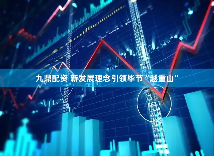 九鼎配资 新发展理念引领毕节“越重山”