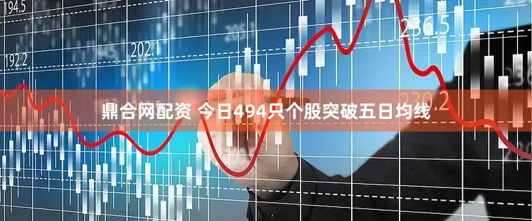 鼎合网配资 今日494只个股突破五日均线