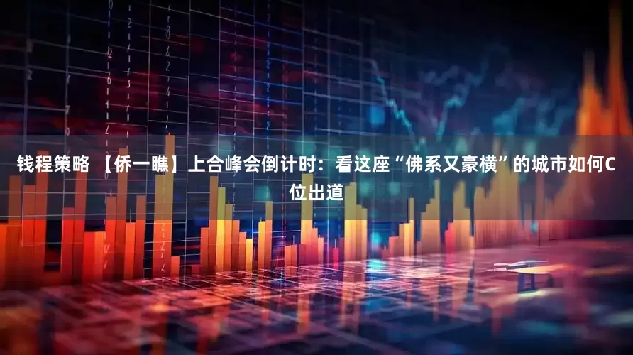 钱程策略 【侨一瞧】上合峰会倒计时：看这座“佛系又豪横”的城市如何C位出道
