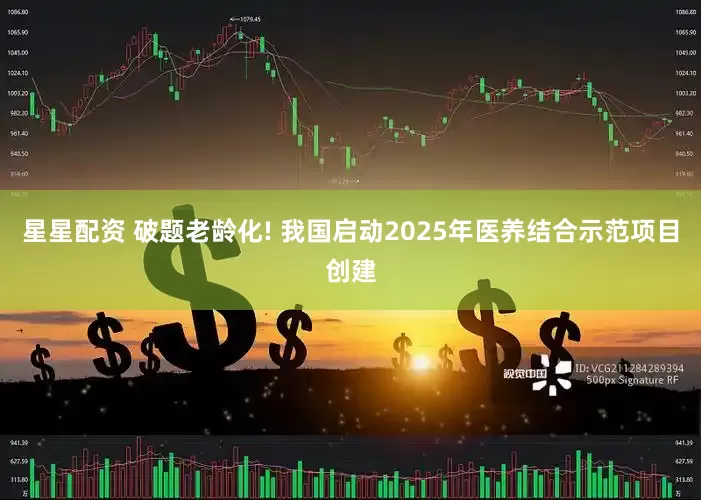 星星配资 破题老龄化! 我国启动2025年医养结合示范项目创建