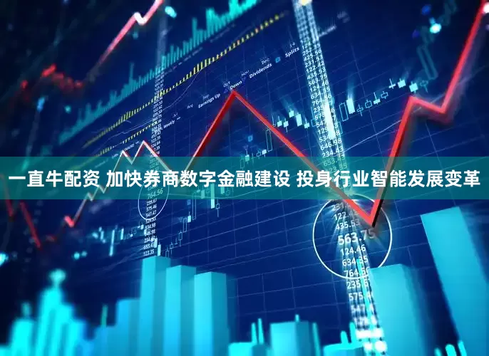 一直牛配资 加快券商数字金融建设 投身行业智能发展变革