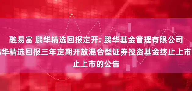 融易富 鹏华精选回报定开: 鹏华基金管理有限公司关于鹏华精选回报三年定期开放混合型证券投资基金终止上市的公告