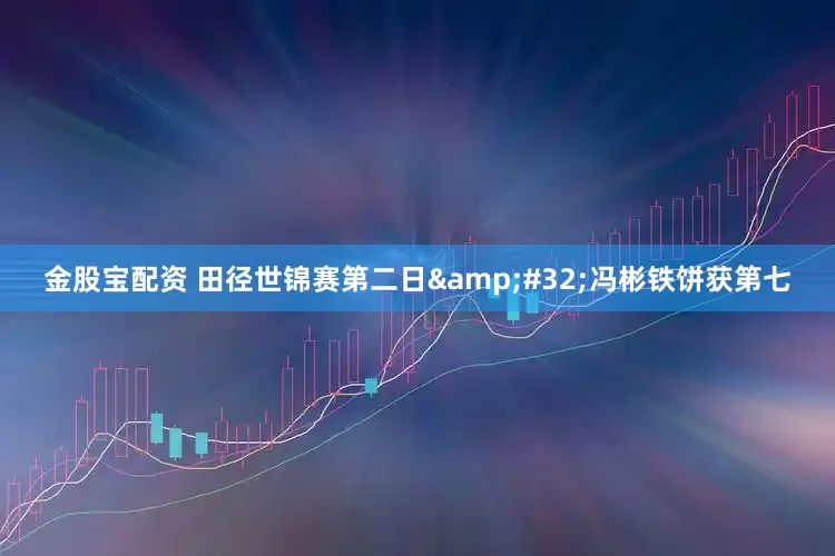金股宝配资 田径世锦赛第二日&#32;冯彬铁饼获第七