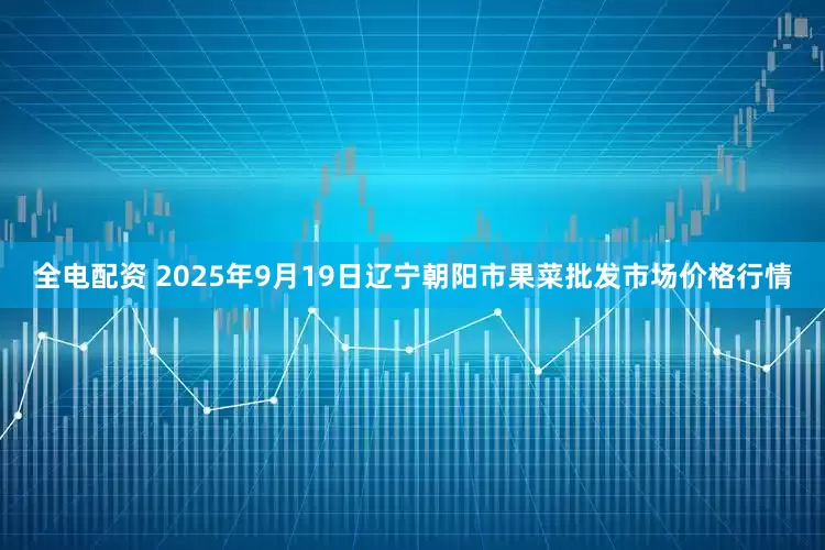全电配资 2025年9月19日辽宁朝阳市果菜批发市场价格行情