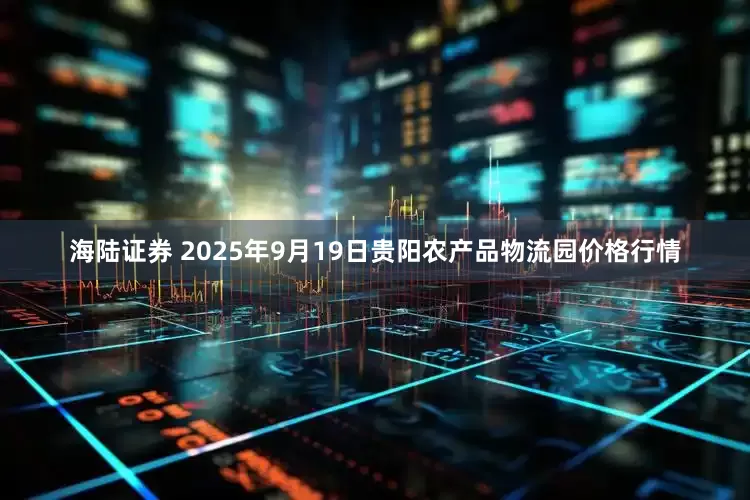 海陆证券 2025年9月19日贵阳农产品物流园价格行情