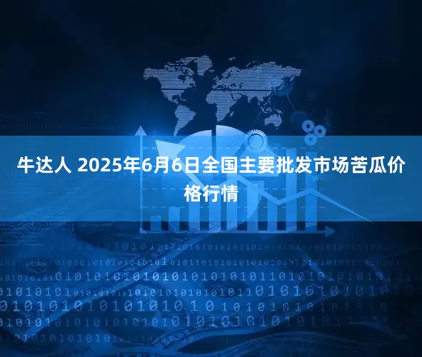 牛达人 2025年6月6日全国主要批发市场苦瓜价格行情