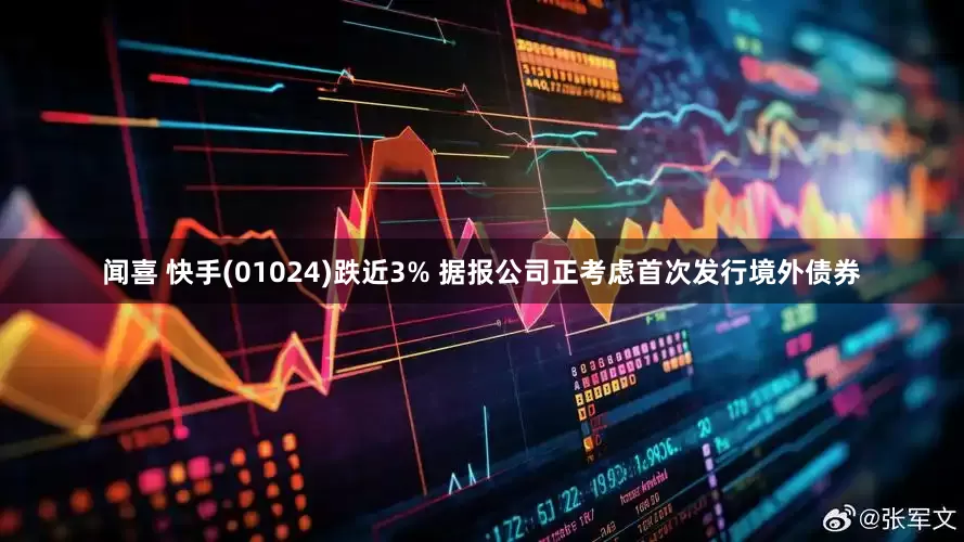 闻喜 快手(01024)跌近3% 据报公司正考虑首次发行境外债券