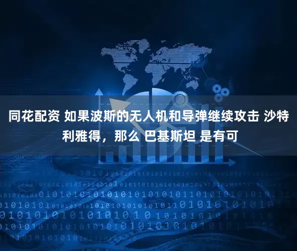 同花配资 如果波斯的无人机和导弹继续攻击 沙特 利雅得，那么 巴基斯坦 是有可
